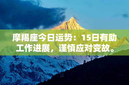 摩羯座今日运势：15日有助工作进展，谨慎应对变故。