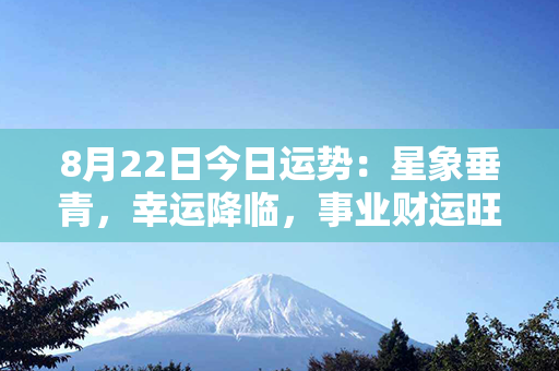 8月22日今日运势：星象垂青，幸运降临，事业财运旺盛，爱情桃花满开！