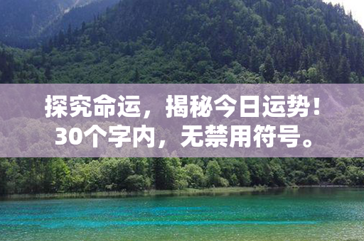 探究命运，揭秘今日运势！30个字内，无禁用符号。