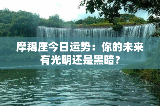 摩羯座今日运势：你的未来有光明还是黑暗？