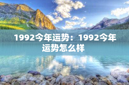 1992今年运势：1992今年运势怎么样 