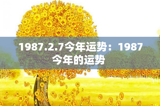 1987.2.7今年运势：1987今年的运势 