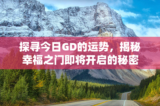 探寻今日GD的运势，揭秘幸福之门即将开启的秘密