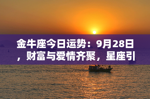 金牛座今日运势：9月28日，财富与爱情齐聚，星座引领你的幸运之门