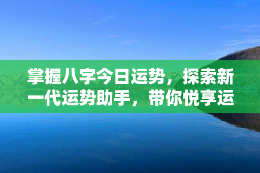 掌握八字今日运势，探索新一代运势助手，带你悦享运势