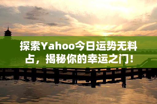 探索Yahoo今日运势无料占，揭秘你的幸运之门！