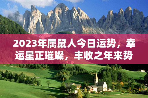 2023年属鼠人今日运势，幸运星正璀璨，丰收之年来势喜人！