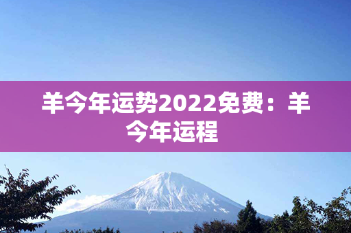 羊今年运势2022免费：羊今年运程 