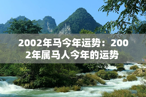 2002年马今年运势：2002年属马人今年的运势 