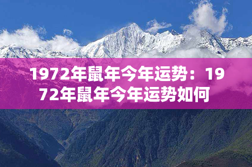 1972年鼠年今年运势：1972年鼠年今年运势如何 