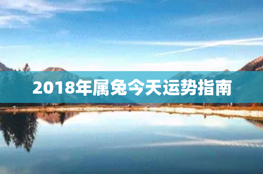 2018年属兔今天运势指南