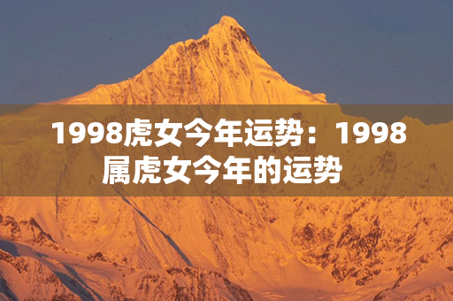 1998虎女今年运势：1998属虎女今年的运势 