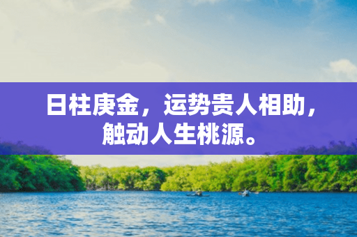 日柱庚金，运势贵人相助，触动人生桃源。