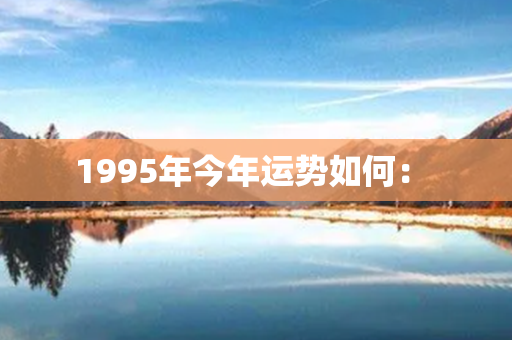 1995年今年运势如何： 