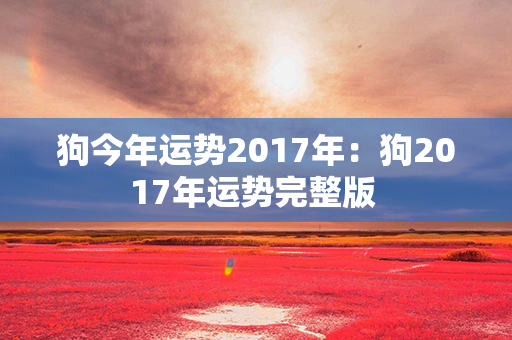 狗今年运势2017年：狗2017年运势完整版 