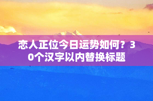 恋人正位今日运势如何？30个汉字以内替换标题