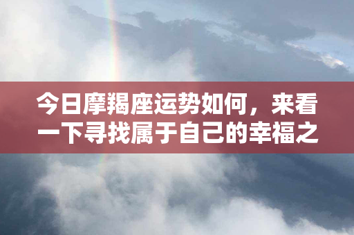 今日摩羯座运势如何，来看一下寻找属于自己的幸福之道