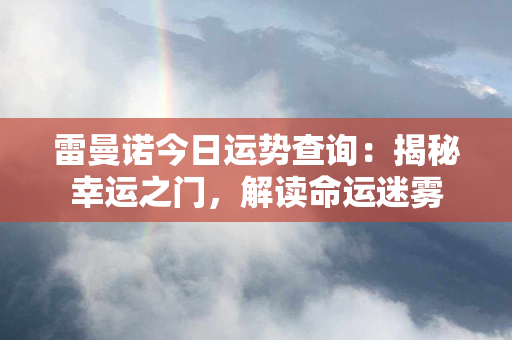 雷曼诺今日运势查询：揭秘幸运之门，解读命运迷雾