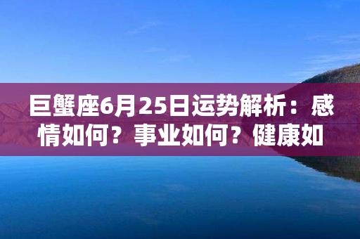 巨蟹座6月25日运势解析：感情如何？事业如何？健康如何？