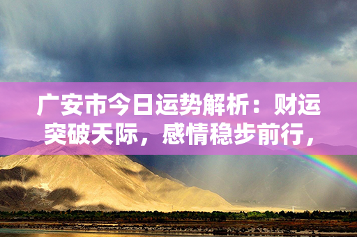 广安市今日运势解析：财运突破天际，感情稳步前行，健康亮起领先灯