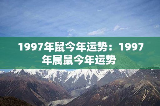 1997年鼠今年运势：1997年属鼠今年运势 