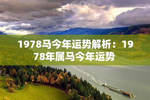 1978马今年运势解析：1978年属马今年运势 