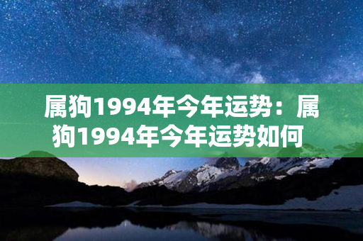 属狗1994年今年运势：属狗1994年今年运势如何 