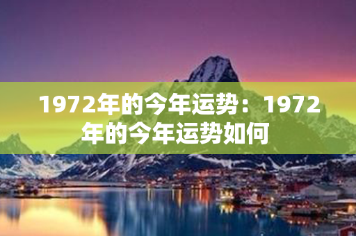 1972年的今年运势：1972年的今年运势如何 