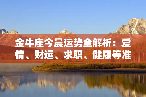 金牛座今晨运势全解析：爱情、财运、求职、健康等准确预测！