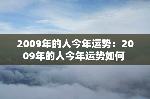 2009年的人今年运势：2009年的人今年运势如何 