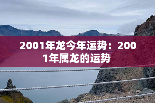 2001年龙今年运势：2001年属龙的运势 