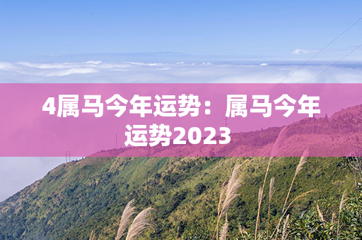 4属马今年运势：属马今年运势2023 