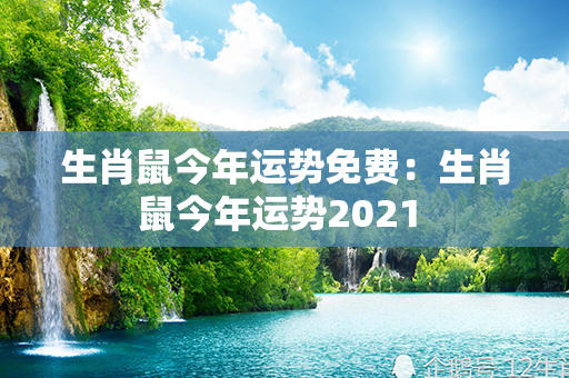 生肖鼠今年运势免费：生肖鼠今年运势2021 