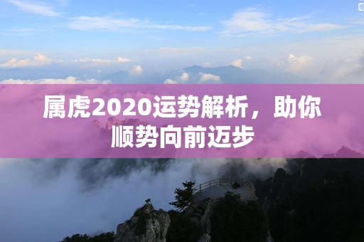 属虎2020运势解析，助你顺势向前迈步