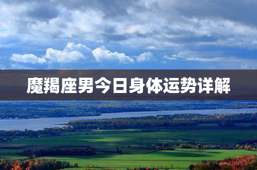 魔羯座男今日身体运势详解