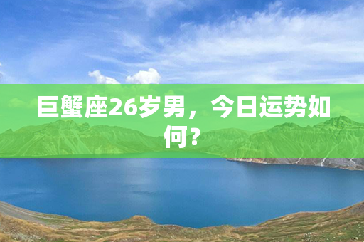 巨蟹座26岁男，今日运势如何？