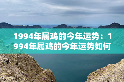 1994年属鸡的今年运势：1994年属鸡的今年运势如何 