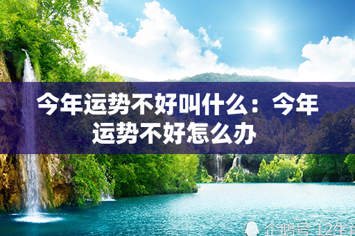 今年运势不好叫什么：今年运势不好怎么办 