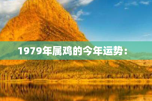 1979年属鸡的今年运势： 