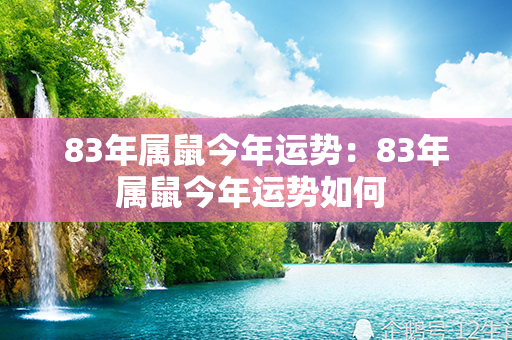 83年属鼠今年运势：83年属鼠今年运势如何 