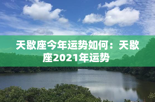 天歇座今年运势如何：天歇座2021年运势 