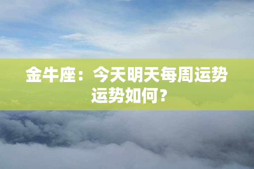 金牛座：今天明天每周运势 运势如何？