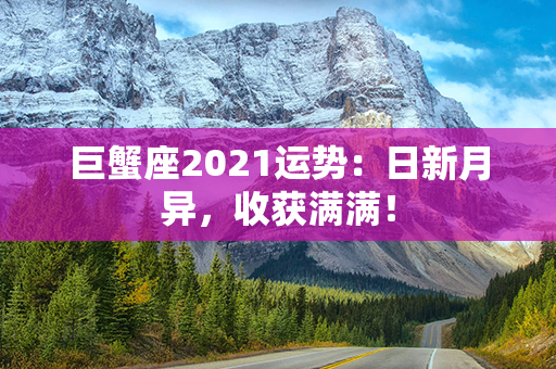 巨蟹座2021运势：日新月异，收获满满！