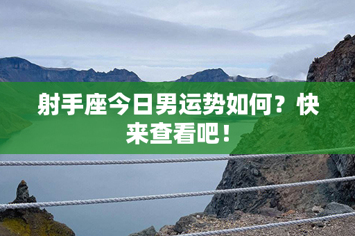 射手座今日男运势如何？快来查看吧！