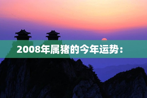 2008年属猪的今年运势： 