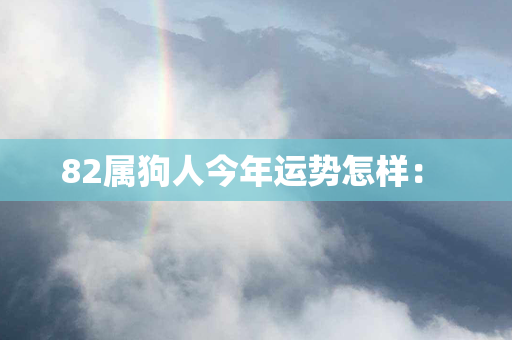 82属狗人今年运势怎样： 