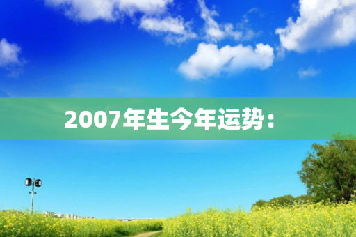 2007年生今年运势： 