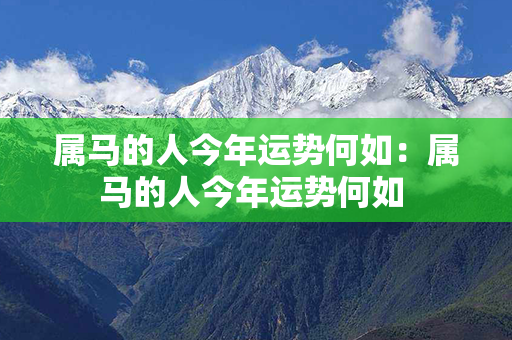 属马的人今年运势何如：属马的人今年运势何如 