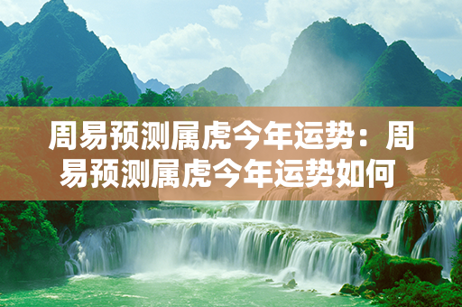 周易预测属虎今年运势：周易预测属虎今年运势如何 