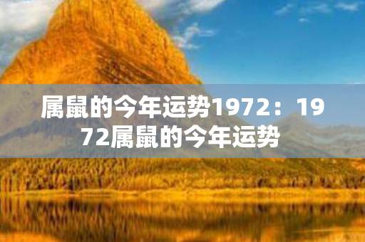 属鼠的今年运势1972：1972属鼠的今年运势 